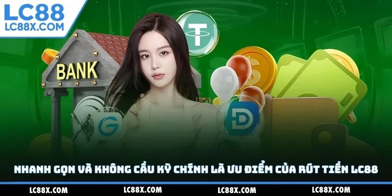 Nhanh gọn và không cầu kỳ chính là ưu điểm của rút tiền Lc88