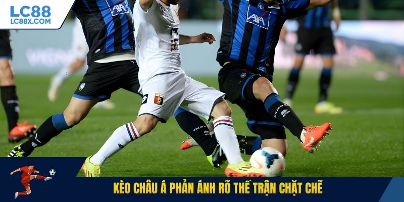 Kèo châu Á phản ánh rõ thế trận chặt chẽ